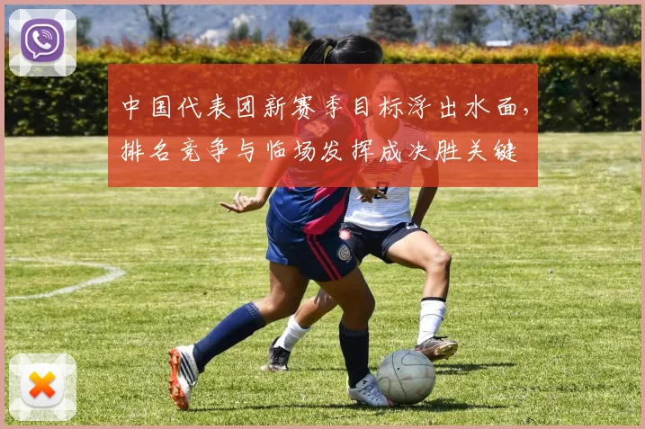 中国代表团新赛季目标浮出水面,排名竞争与临场发挥成决胜关键