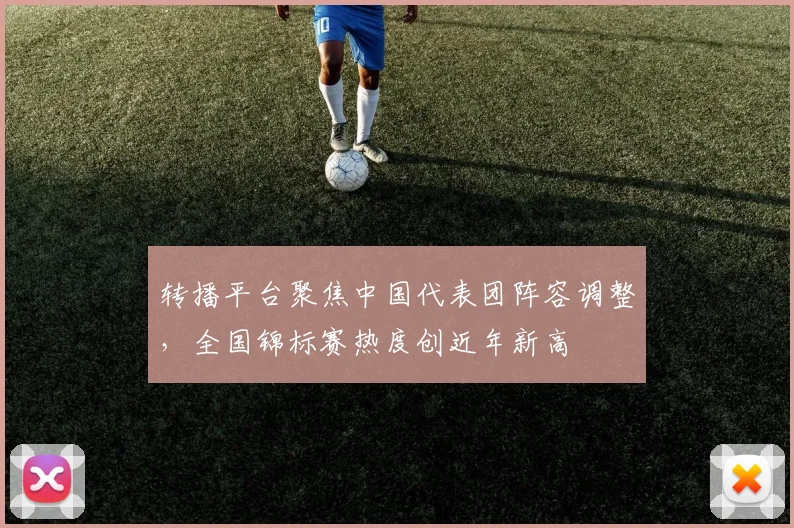 转播平台聚焦中国代表团阵容调整,全国锦标赛热度创近年新高