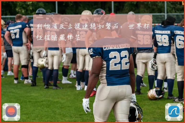 利物浦反击提速稳如磐石,世界杯征程暗藏锋芒
