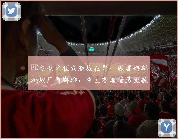FE电动方程式激战在即,威廉姆斯挑战厂商群雄,中立赛道暗藏变数
