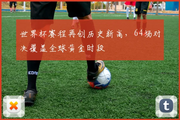 世界杯赛程再创历史新高，64场对决覆盖全球黄金时段